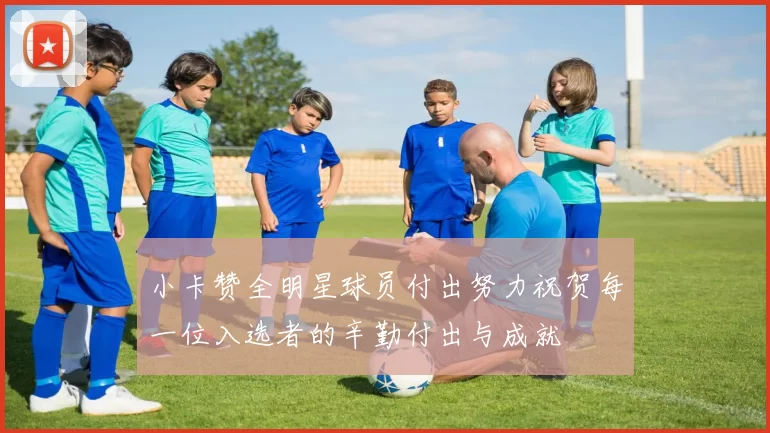 小卡赞全明星球员付出努力祝贺每一位入选者的辛勤付出与成就