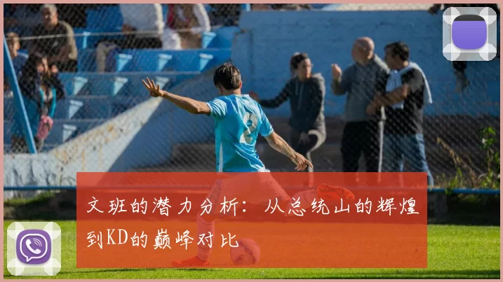 文班的潜力分析：从总统山的辉煌到KD的巅峰对比