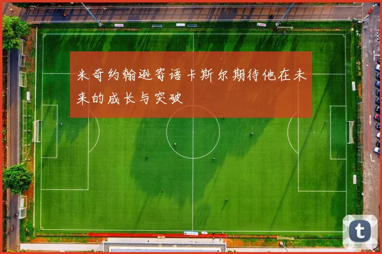 米奇约翰逊寄语卡斯尔期待他在未来的成长与突破