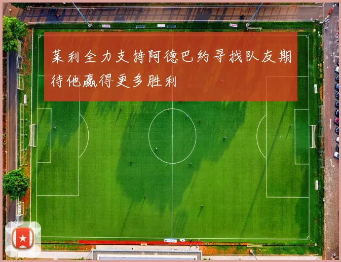 莱利全力支持阿德巴约寻找队友期待他赢得更多胜利