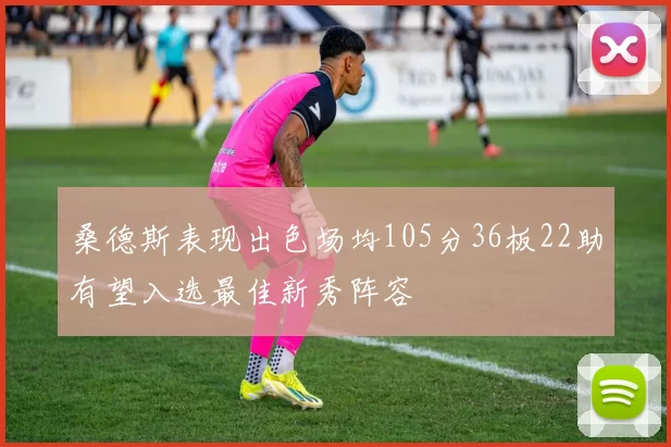 桑德斯表现出色场均105分36板22助有望入选最佳新秀阵容