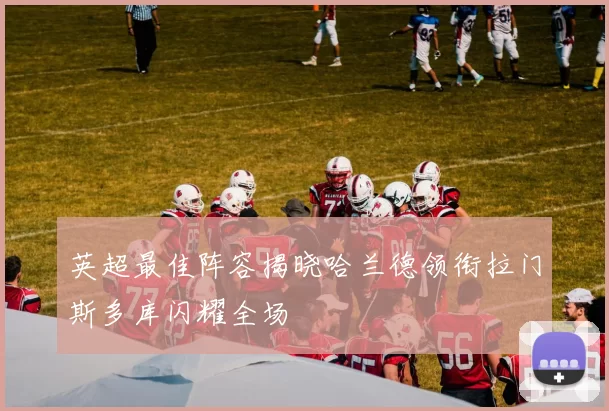 英超最佳阵容揭晓哈兰德领衔拉门斯多库闪耀全场