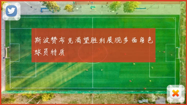斯波赞布克渴望胜利展现多面角色球员特质