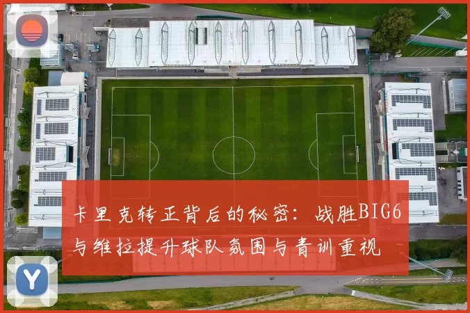 卡里克转正背后的秘密：战胜BIG6与维拉提升球队氛围与青训重视