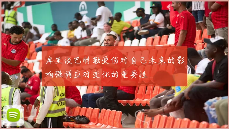 库里谈巴特勒受伤对自己未来的影响强调应对变化的重要性
