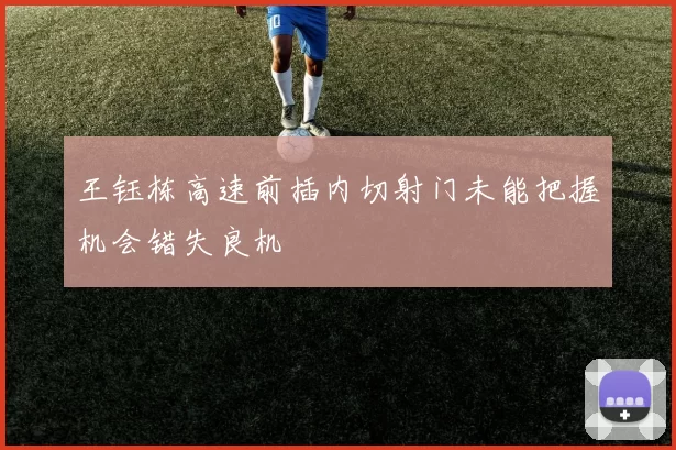 王钰栋高速前插内切射门未能把握机会错失良机