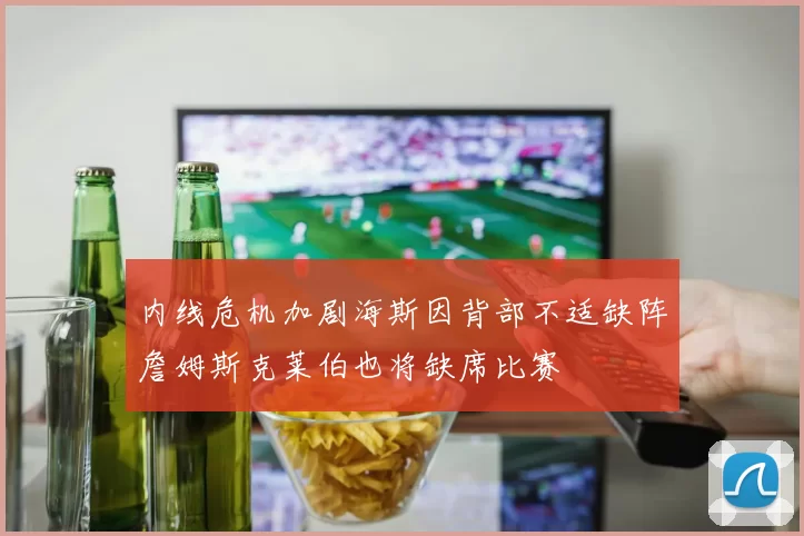 内线危机加剧海斯因背部不适缺阵詹姆斯克莱伯也将缺席比赛