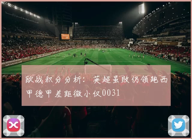欧战积分分析：英超虽败仍领跑西甲德甲差距微小仅0031