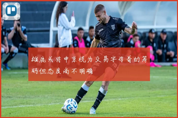 雄鹿或将申京视为交易字母哥的筹码但态度尚不明确