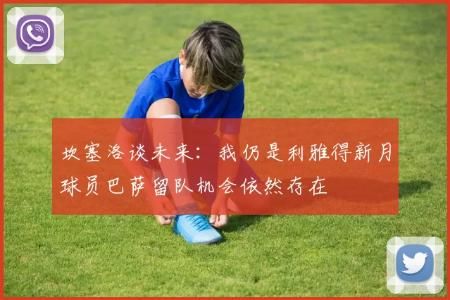 坎塞洛谈未来：我仍是利雅得新月球员巴萨留队机会依然存在