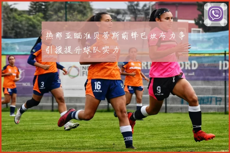 热那亚瞄准贝蒂斯前锋巴坎布力争引援提升球队实力